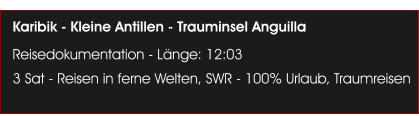Karibik - Kleine Antillen - Trauminsel Anguilla Reisedokumentation - L�nge: 12:03 3 Sat - Reisen in ferne Welten, SWR - 100% Urlaub, Traumreisen