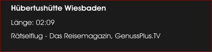H�bertush�tte Wiesbaden L�nge: 02:09 R�tselflug - Das Reisemagazin, GenussPlus.TV